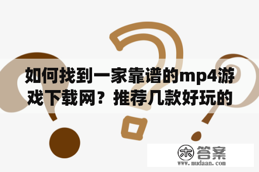 如何找到一家靠谱的mp4游戏下载网？推荐几款好玩的mp4游戏！