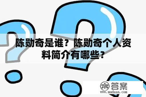 陈勋奇是谁？陈勋奇个人资料简介有哪些？