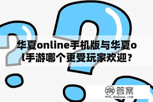 华夏online手机版与华夏ol手游哪个更受玩家欢迎？