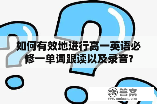 如何有效地进行高一英语必修一单词跟读以及录音?