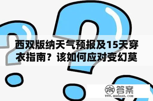 西双版纳天气预报及15天穿衣指南？该如何应对变幻莫测的气象情况？