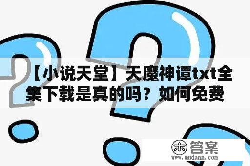 【小说天堂】天魔神谭txt全集下载是真的吗？如何免费下载？