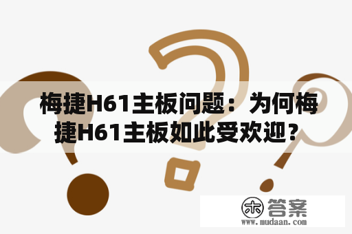  梅捷H61主板问题：为何梅捷H61主板如此受欢迎？