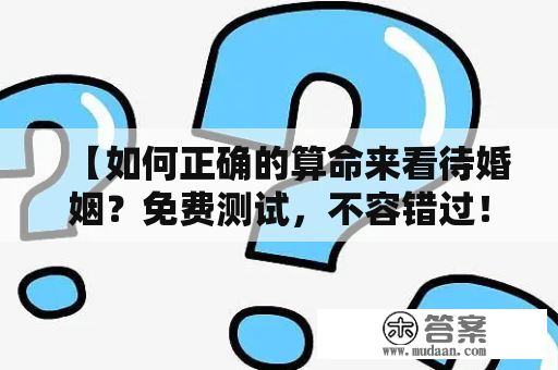 【如何正确的算命来看待婚姻？免费测试，不容错过！】