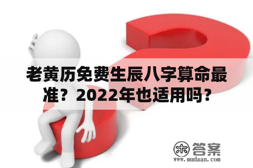 老黄历免费生辰八字算命最准？2022年也适用吗？