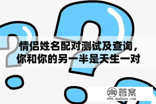 情侣姓名配对测试及查询，你和你的另一半是天生一对吗？