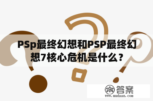 PSp最终幻想和PSP最终幻想7核心危机是什么？