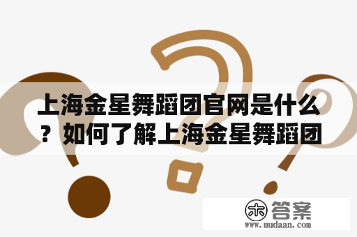 上海金星舞蹈团官网是什么？如何了解上海金星舞蹈团？