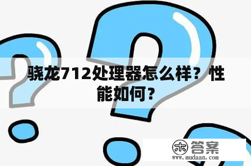 骁龙712处理器怎么样？性能如何？