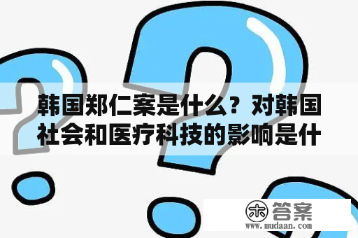 韩国郑仁案是什么？对韩国社会和医疗科技的影响是什么？