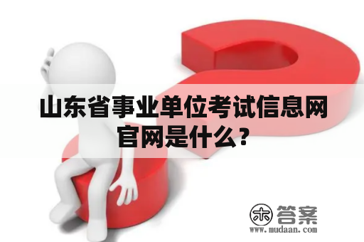 山东省事业单位考试信息网官网是什么？