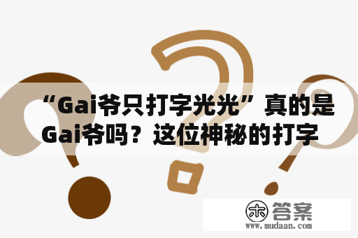 “Gai爷只打字光光”真的是Gai爷吗？这位神秘的打字高手到底是谁？