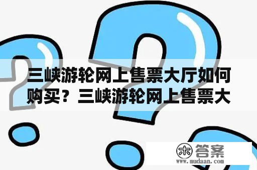 三峡游轮网上售票大厅如何购买？三峡游轮网上售票大厅官网介绍