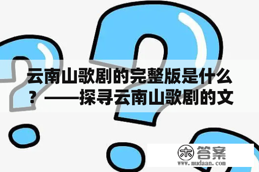 云南山歌剧的完整版是什么？——探寻云南山歌剧的文化内涵和艺术表现