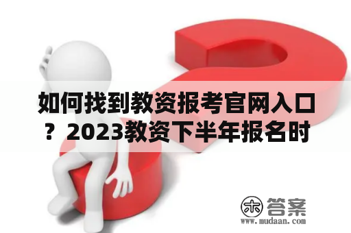 如何找到教资报考官网入口？2023教资下半年报名时间是什么时候？