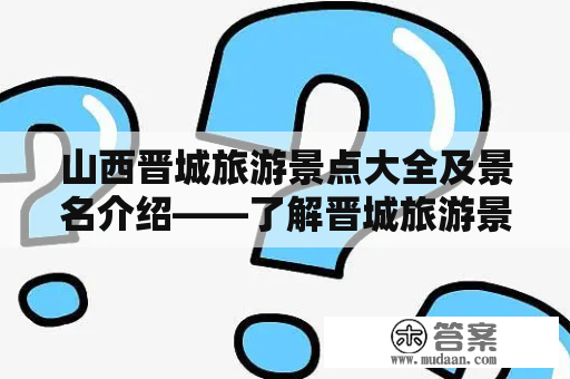 山西晋城旅游景点大全及景名介绍——了解晋城旅游景点，领略山西文化风情