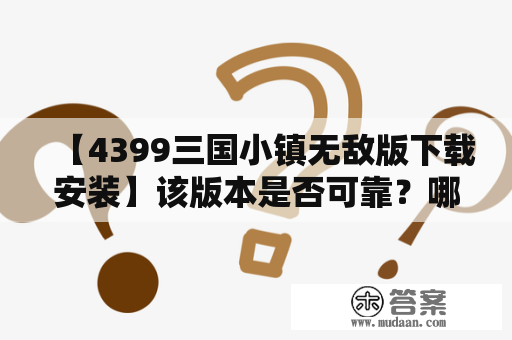 【4399三国小镇无敌版下载安装】该版本是否可靠？哪里可以安全下载？