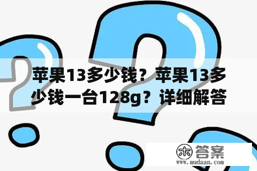 苹果13多少钱？苹果13多少钱一台128g？详细解答！