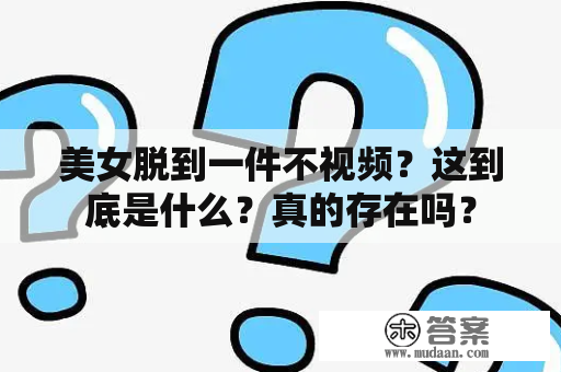 美女脱到一件不视频？这到底是什么？真的存在吗？