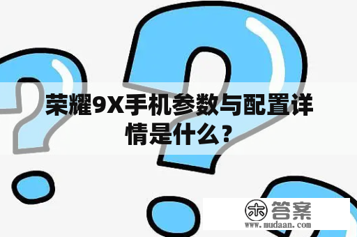 荣耀9X手机参数与配置详情是什么？