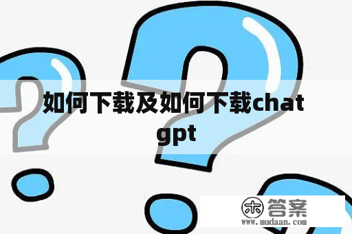 如何下载及如何下载chat gpt