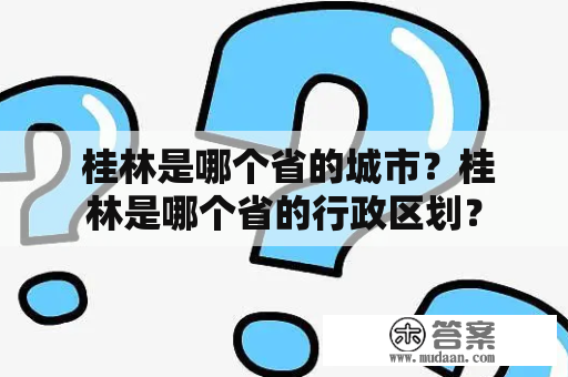  桂林是哪个省的城市？桂林是哪个省的行政区划？