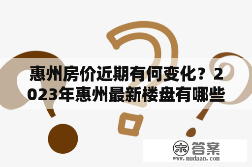 惠州房价近期有何变化？2023年惠州最新楼盘有哪些消息？