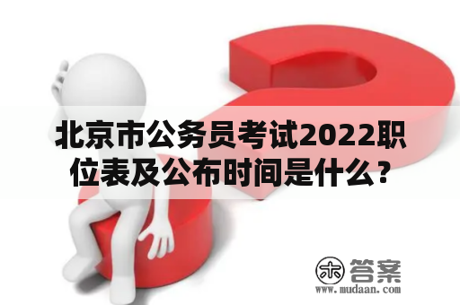 北京市公务员考试2022职位表及公布时间是什么？