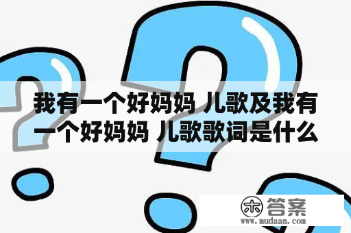 我有一个好妈妈 儿歌及我有一个好妈妈 儿歌歌词是什么?