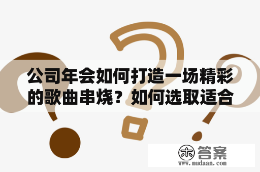 公司年会如何打造一场精彩的歌曲串烧？如何选取适合的励志歌曲？