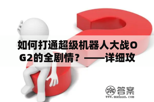 如何打通超级机器人大战OG2的全剧情？——详细攻略指南