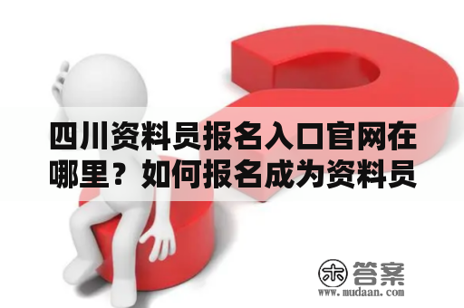 四川资料员报名入口官网在哪里？如何报名成为资料员？