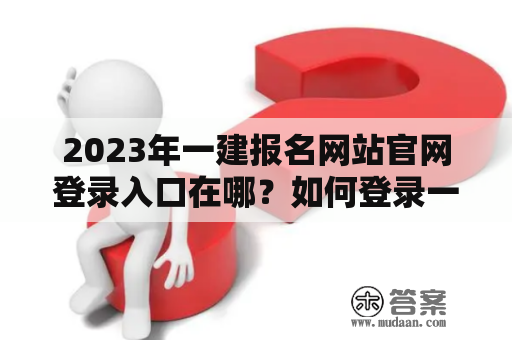 2023年一建报名网站官网登录入口在哪？如何登录一建报名网站官网？