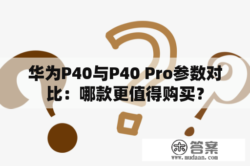 华为P40与P40 Pro参数对比：哪款更值得购买？