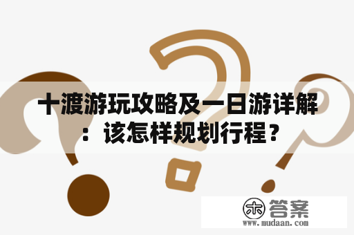 十渡游玩攻略及一日游详解：该怎样规划行程？