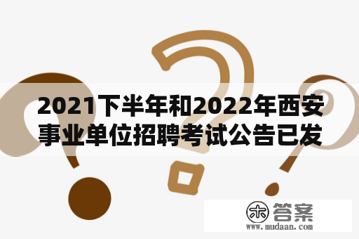 2021下半年和2022年西安事业单位招聘考试公告已发布，如何顺利报名？