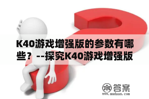 K40游戏增强版的参数有哪些？--探究K40游戏增强版的性能表现