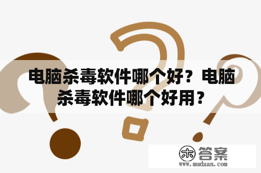 电脑杀毒软件哪个好？电脑杀毒软件哪个好用？