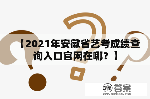 【2021年安徽省艺考成绩查询入口官网在哪？】