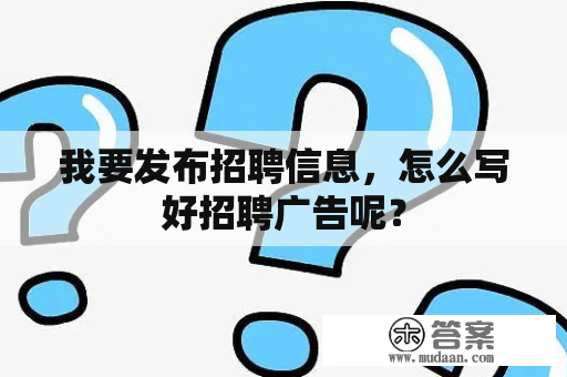 我要发布招聘信息，怎么写好招聘广告呢？