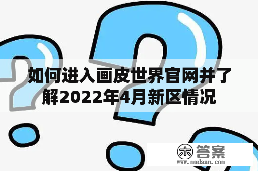 如何进入画皮世界官网并了解2022年4月新区情况