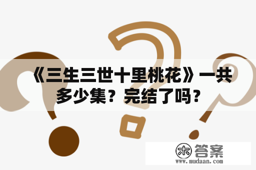 《三生三世十里桃花》一共多少集？完结了吗？