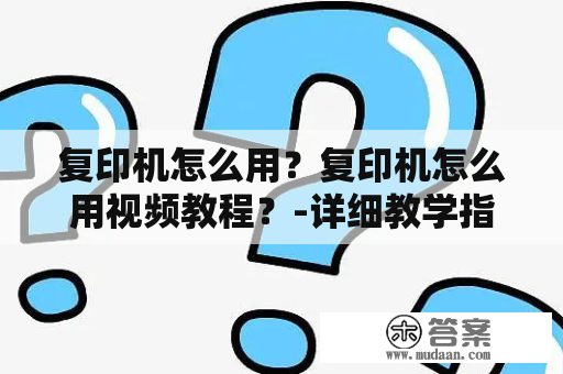 复印机怎么用？复印机怎么用视频教程？-详细教学指南