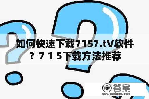 如何快速下载7157.t∨软件？7 1 5下载方法推荐