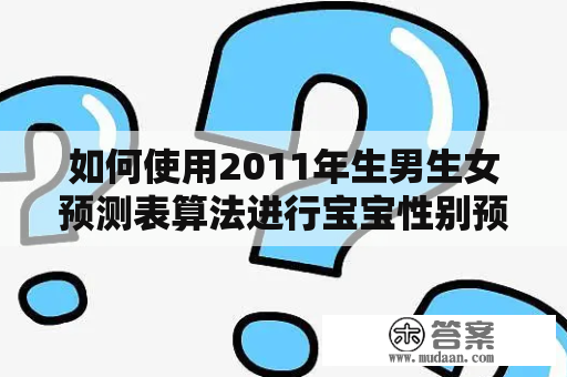 如何使用2011年生男生女预测表算法进行宝宝性别预测？