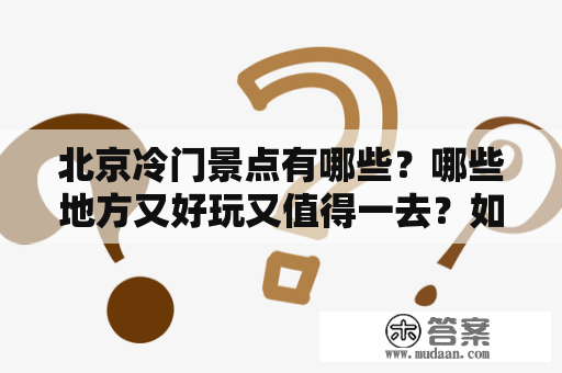 北京冷门景点有哪些？哪些地方又好玩又值得一去？如何安排北京二日游最佳行程？