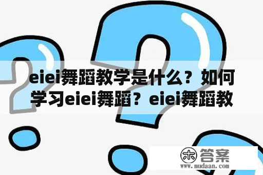 eiei舞蹈教学是什么？如何学习eiei舞蹈？eiei舞蹈教学完整版介绍！