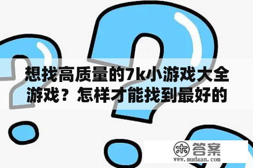 想找高质量的7k小游戏大全游戏？怎样才能找到最好的7k小游戏呢？7k小游戏