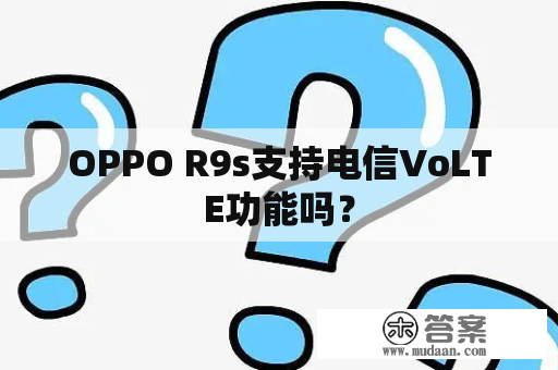 OPPO R9s支持电信VoLTE功能吗？