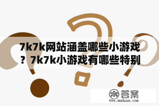 7k7k网站涵盖哪些小游戏？7k7k小游戏有哪些特别的玩法？